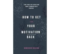 How to Get Your Motivation Back: Find Your Fire Again and Move Forward with Purpose