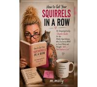 How to Get Your Squirrels in a Row: An Unapologetically Chaotic Guide for the Middle-Aged Woman Who Discovered ADHD on Social Media and Thought, “Well… That Explains a Lot.”