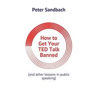 How to Get Your TED Talk Banned: (and other lessons in public speaking)