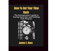 How to Get Your Time Back: The Entrepreneur's Guide to Buying Back time and building with Purpose