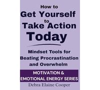 How to Get Yourself to Take Action Today: Mindset tools for Beating Procrastination and Overwhelm