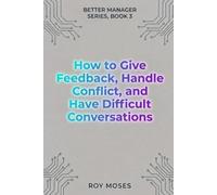 How To Give Feedback, Handle Conflict And Have Difficult Conversations: Master the complete difficult conversation system: 3
