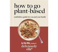 Deliciously Ella How To Go Plant-Based: A Definitive Guide For You and Your