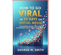 How to Go Viral in 20 Days on Social Media: The Ultimate 20-Day Challenge to Dominate Social Medial Platforms