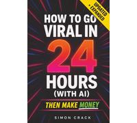 How to Go Viral in 24 Hours (with AI) Then Make Money: The AI Content System for Going Viral and Building Income on Autopilot