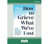How to Grieve What We've Lost: Evidence-Based Skills to Process Grief and Reconnect with What Matters