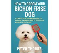 How to Groom Your Bichon Frise Dog: A Step-by-Step Beginner’s Guide to Bathing, Trimming, and Styling Your Bichon Frise at Home
