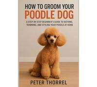 How to Groom Your Poodle Dog: A Step-by-Step Beginner’s Guide to Bathing, Trimming, and Styling Your Poodle at Home