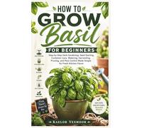 How to Grow Basil for Beginners: Step-by-Step Herb Gardening, Seed Starting, Container Care, Watering, Harvesting, Pruning, and Pest Control Made Simple for Fresh Kitchen Flavor