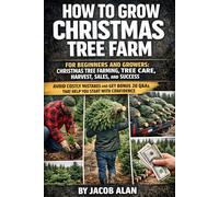 How to Grow Christmas Tree Farm: A practical guide to tree species, planting, shearing, harvest, U-Cut sales, and year-round farm management so you can build a profitable family tree business