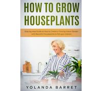 How to Grow Houseplants: Step-by-step Guide on How to Create a Thriving Indoor Garden with Beautiful Houseplants to Dot your Indoors