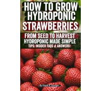 How to Grow Hydroponic Strawberries: Grow Sweet, Juicy Strawberries Year-Round Without Soil Easy, Profitable, and Perfect for Beginners or Small ... into Fresh Harvests and Real Income Today