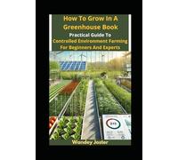 How to Grow in a Greenhouse Book: A Practical Guide to Controlled Environment Farming for Beginners and Experts