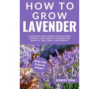 How To Grow Lavender For Beginners: A Step-by-Step Guide to Planting, Caring, and Using Lavender for Beauty, Wellness, and Profit