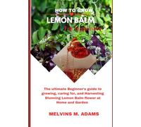 How to grow lemon balm flower for beginners: The Ultimate Beginner’s Guide to Growing, Caring for, and Harvesting lemon balm flower at Home and garden