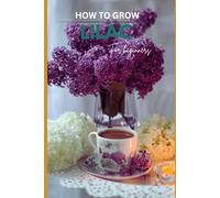 How to grow lilac flowers for beginners: The Ultimate Beginner’s Guide to Growing, Caring for, and Harvesting Lilacs Iris at Home and garden