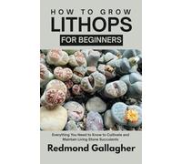 How to Grow Lithops for Beginners: Everything You Need to Know to Cultivate and Maintain Living Stone Succulents