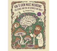 How to Grow Magic Mushrooms for Science and Fun, but Not Money!: A Scientific Journey into Mycology!