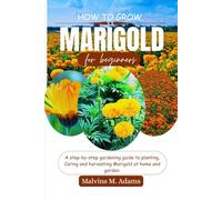 HOW TO GROW MARIGOLD FLOWER: A step by step gardening guide to planting, caring and harvesting marigold at home and garden