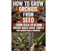 How to Grow Orchids from Seed: Discover the Secret Techniques to Easily Grow, Care, and Bloom Stunning Orchids at Home-Step-by-Step Guide Packed with ... Beautiful Results from Your Very First Try!