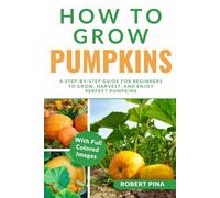 How To Grow Pumpkins: A Step-by-Step Guide for Beginners to Grow, Harvest, and Enjoy Perfect Pumpkins