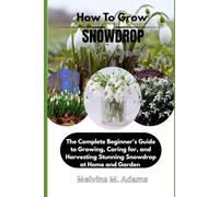 How to Grow Snowdrop Flower for Beginners: The Ultimate Beginner’s Guide to Growing, Caring for, and Harvesting Stunning Snowdrop at Home and garden