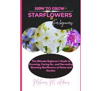 How to grow Starflowers for beginners: The Ultimate Beginner’s Guide to Growing, Caring for, and Harvesting Stunning Starflowers at Home and garden