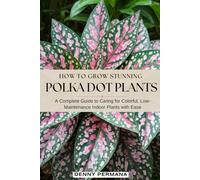 How to Grow Stunning Polka Dot Plants: A Complete Guide to Caring for Colorful, Low-Maintenance Indoor Plants with Ease