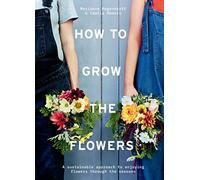 How to Grow the Flowers: A sustainable approach to enjoying flowers through