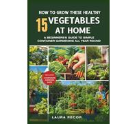 How to Grow These Healthy 15 Vegetables at Home: A Beginner's Guide to Simple Container Gardening All Year Round