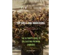 How to Grow Top-Shelf Cali Marijuana:: The Ultimate Guide to Cultivating Premium Cannabis