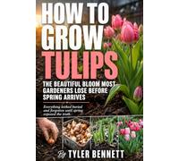 How to Grow Tulips: A Practical Step-by-Step Guide to How to Plant Tulips, Create Beautiful Displays, and Enjoy Healthy Blooms Season After Season