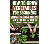 How to Grow Vegetables for Beginners: Discover foolproof, step-by-step vegetable gardening for fresh, nutrient-packed harvests-even in tiny balconies! ... yields to start growing success today