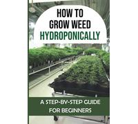 How To Grow Weed Hydroponically: A Step-By-Step Guide For Beginners: How To Grow Hydroponics For Beginners