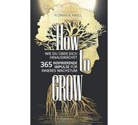 HOW TO GROW: Wie Du über Dich hinauswächst! 365 inspirierende Impulse für inneres Wachstum.