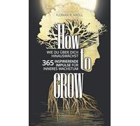 HOW TO GROW: Wie Du über Dich hinauswächst! 365 inspirierende Impulse für inneres Wachstum.