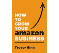How to Grow Your Amazon Business: The Essential Guide to Building a Successful Business on Amazon Marketplace