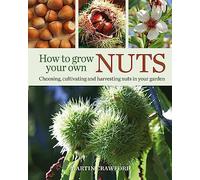 How to Grow Your Own Nuts: Choosing, cultivating and harvesting nuts in your garden