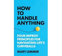 How to Handle Anything: Four Improv Principles for Navigating Life's Curveballs