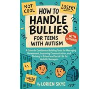 How To Handle Bullies for Teens with Autism: A Guide to Confidence-Building Tools for Managing Harassment, Improving Communication, and Thriving in School and Social Life for Autistic Teenagers