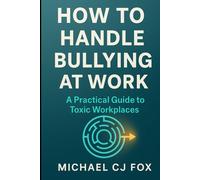 How to Handle Bullying at Work: A Practical Guide to toxic workplaces & their impacts on your life