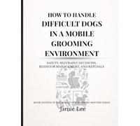 How to Handle Difficult Dogs in a Mobile Grooming Environment: Safety, restraint decisions, behavior management, and refusals