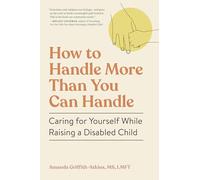 How to Handle More Than You Can Handle: Caring for Yourself While Raising a Disabled Child