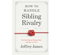 How To Handle Sibling Rivalry: The Real Reason Siblings Fight and How to Fix It