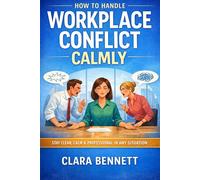 How to Handle Workplace Conflict Calmly: A Practical Guide to Staying Professional, Reducing Tension, and Resolving Issues