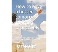 How to have a better tomorrow by living proactively: Avoid living with regrets by ascribing to things the proper value that they actually deserve