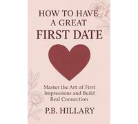 How to Have a Great First Date: Master the art of first impression and build real connection.
