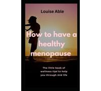 How To Have A Healthy Menopause: The little book of wellness tips to help you through midlife