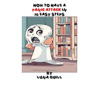 How to Have a Panic Attack in 10 Easy Steps: A Hilariously Honest Guide to Surviving Anxiety and Catastrophic Overthinking