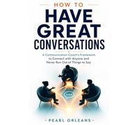 HOW TO HAVE GREAT CONVERSATIONS: A Communication Coach’s Framework to Connect with Anyone and Never Run Out of Things to Say